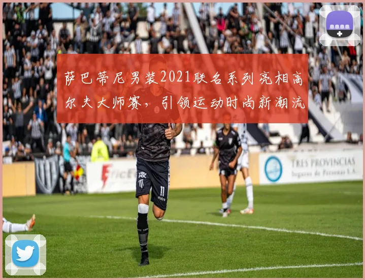 萨巴蒂尼男装2021联名系列亮相高尔夫大师赛，引领运动时尚新潮流