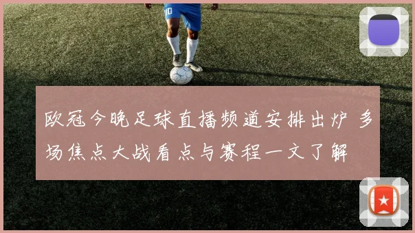 欧冠今晚足球直播频道安排出炉 多场焦点大战看点与赛程一文了解