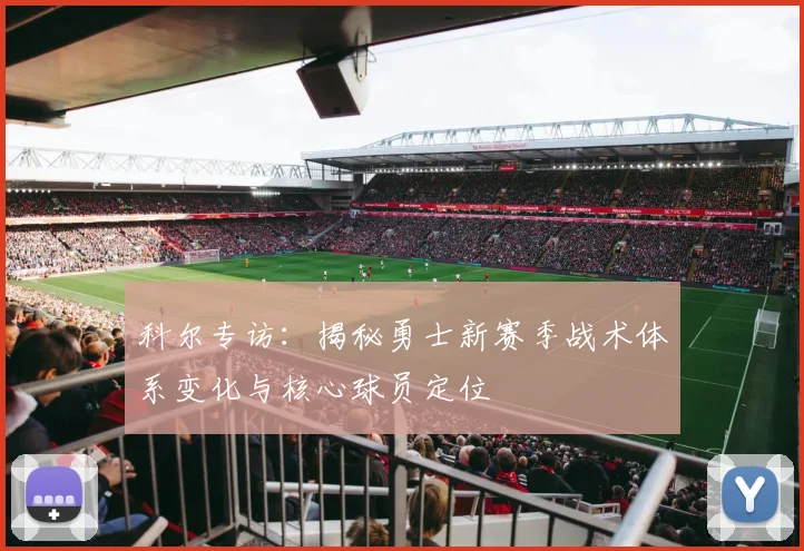 科尔专访：揭秘勇士新赛季战术体系变化与核心球员定位