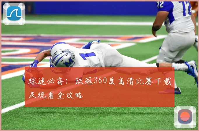 球迷必备：欧冠360度高清比赛下载及观看全攻略